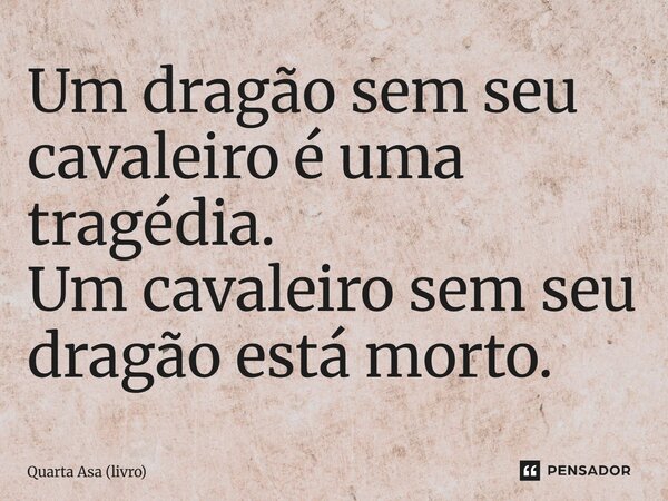 Um dragão sem seu cavaleiro é uma tragédia. Um cavaleiro sem seu dragão está morto.... Frase de Quarta Asa (livro).