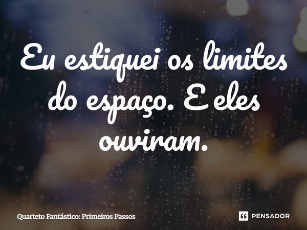 ⁠Eu estiquei os limites do espaço. E eles ouviram.... Frase de Quarteto Fantástico: Primeiros Passos.