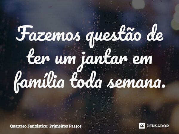 ⁠Fazemos questão de ter um jantar em família toda semana.... Frase de Quarteto Fantástico: Primeiros Passos.