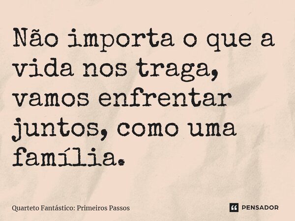 ⁠Não importa o que a vida nos traga, vamos enfrentar juntos, como uma família.... Frase de Quarteto Fantástico: Primeiros Passos.