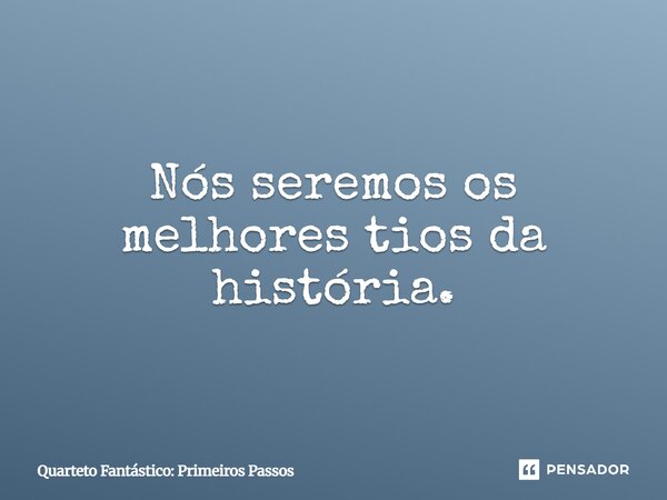 ⁠Nós seremos os melhores tios da história.... Frase de Quarteto Fantástico: Primeiros Passos.