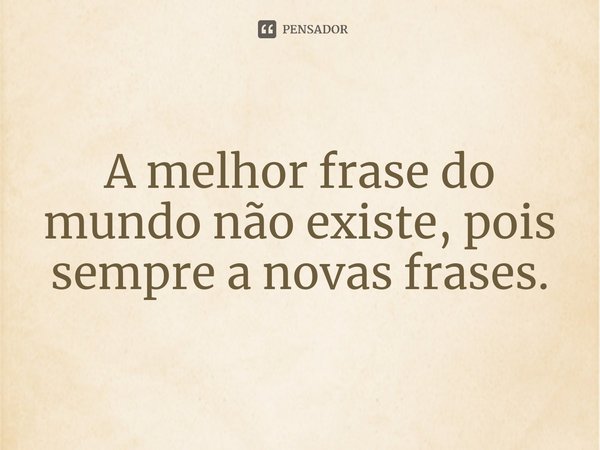 A melhor frase do mundo não existe, pois sempre a novas frases.⁠... Frase de Quasar ULAS J11200641.