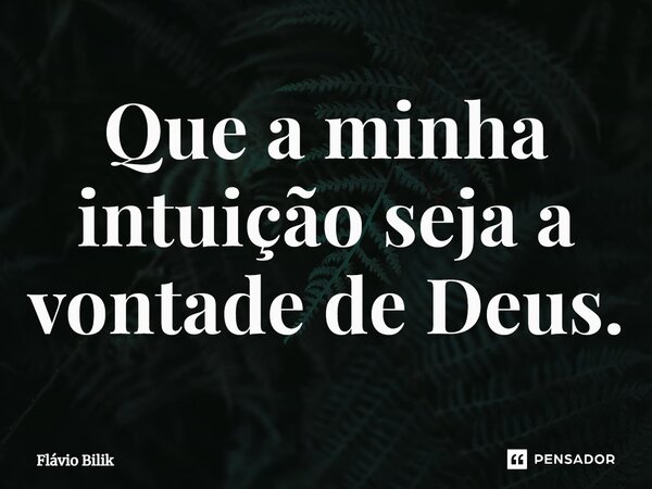⁠Que a minha intuição seja a vontade de Deus.... Frase de Flavio Bilik.