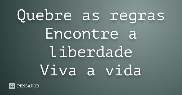 Quebre as regras Encontre a liberdade Viva a vida