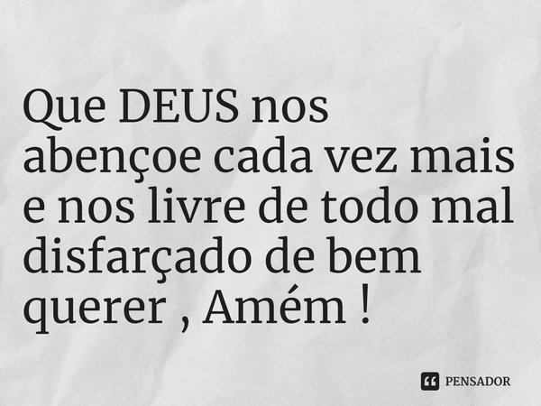 ⁠Que DEUS nos abençoe cada vez mais e nos livre de todo mal disfarçado de bem querer , Amém !