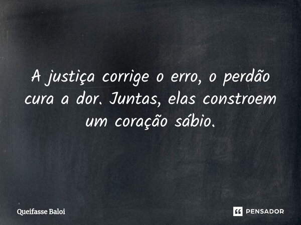 A justiça corrige o erro, o perdão cura a dor. Juntas, elas constroem um coração sábio.... Frase de Queifasse Baloi.