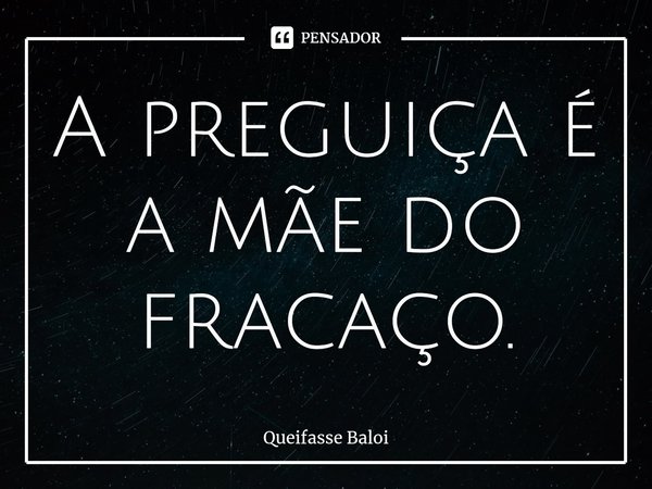 ⁠A preguiça é a mãe do fracaço.... Frase de Queifasse Baloi.