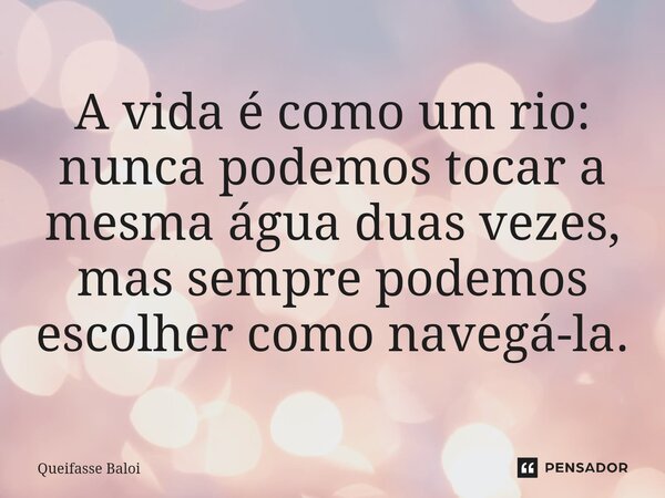 ⁠A vida é como um rio: nunca podemos tocar a mesma água duas vezes, mas sempre podemos escolher como navegá-la.... Frase de Queifasse Baloi.