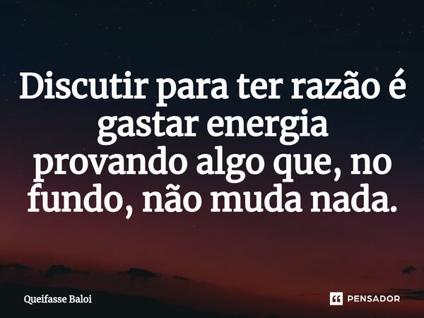 Discutir para ter razão é gastar energia provando algo que, no fundo, não muda nada.... Frase de Queifasse Baloi.