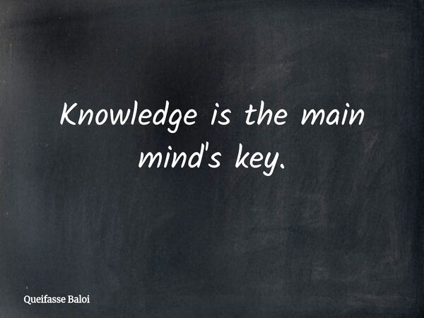 Knowledge is the main mind's key.... Frase de Queifasse Baloi.