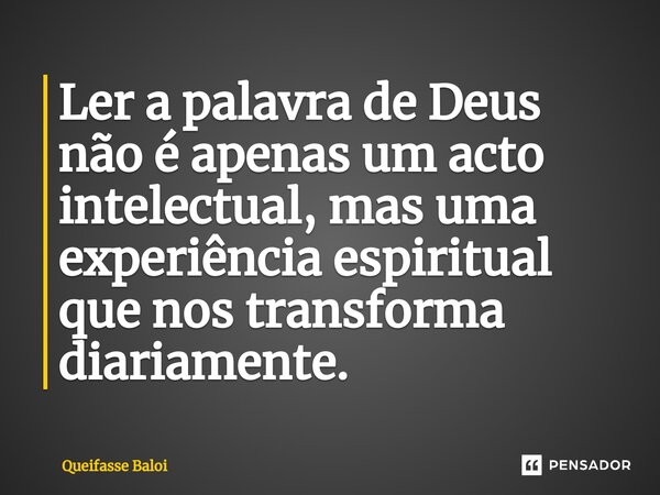 ⁠Ler a palavra de Deus não é apenas um acto intelectual, mas uma experiência espiritual que nos transforma diariamente.... Frase de Queifasse Baloi.
