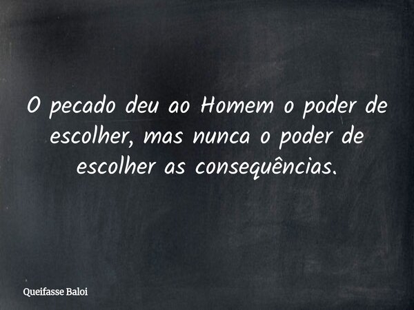 O pecado deu ao Homem o poder de escolher, mas nunca o poder de escolher as consequências.... Frase de Queifasse Baloi.