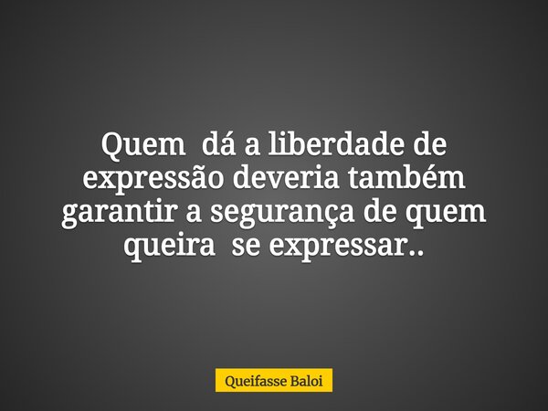 Quem dá a liberdade de expressão deveria também garantir a segurança de quem queira se expressar..... Frase de Queifasse Baloi.