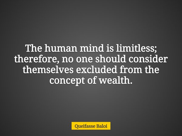 The human mind is limitless; therefore, no one should consider themselves excluded from the concept of wealth.... Frase de Queifasse Baloi.