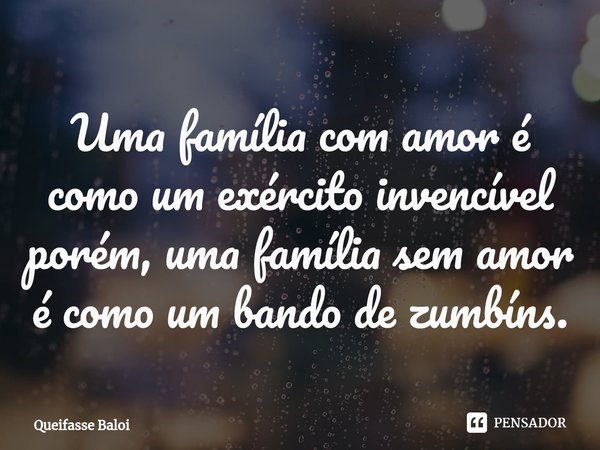 ⁠Uma família com amor é como um exército invencível porém, uma família sem amor é como um bando de zumbíns.... Frase de Queifasse Baloi.