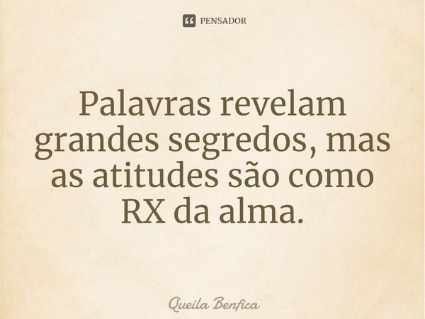 ⁠Palavras revelam grandes segredos, mas as atitudes são como RX da alma.... Frase de Queila Benfica.