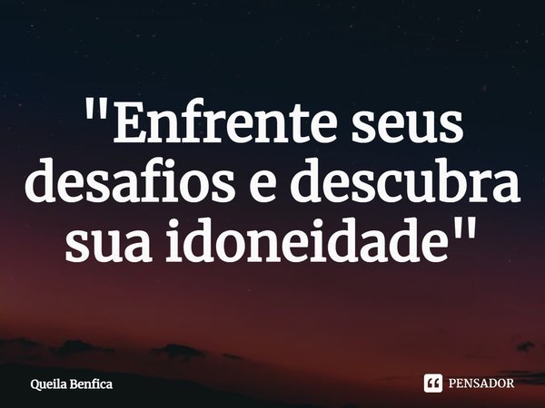 "Enfrente seus desafios e descubra sua idoneidade"... Frase de Queila Benfica.