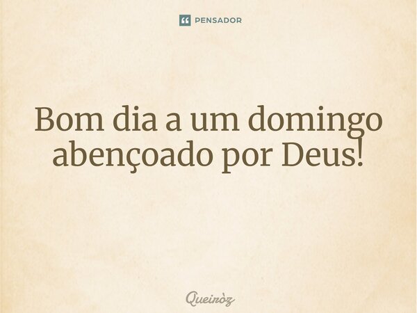 Bom dia a um domingo abençoado por Deus! ⁠... Frase de Queiròz.