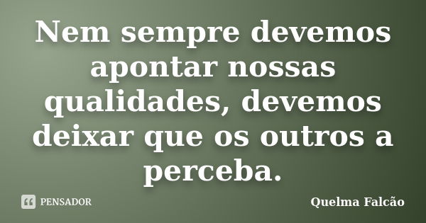 Nem sempre devemos apontar nossas qualidades, devemos deixar que os outros a perceba.... Frase de Quelma Falcão.