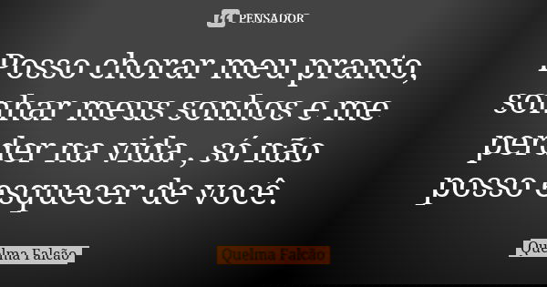 Posso chorar meu pranto, sonhar meus sonhos e me perder na vida , só não posso esquecer de você.... Frase de Quelma Falcão.