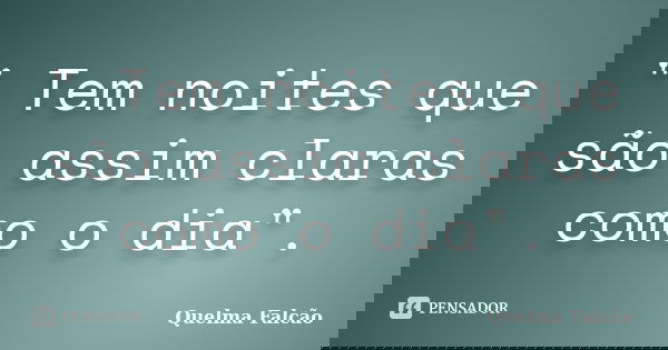 " Tem noites que são assim claras como o dia".... Frase de Quelma Falcão.