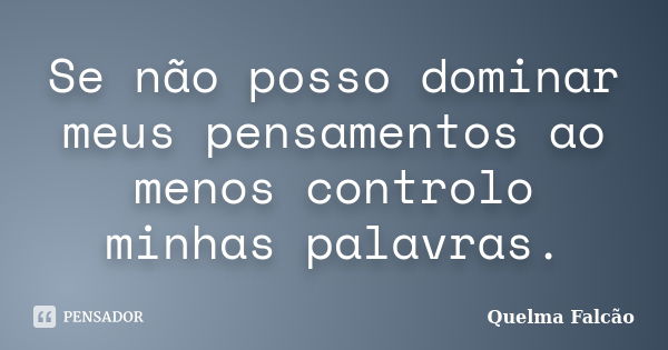 Se não posso dominar meus pensamentos ao menos controlo minhas palavras.... Frase de Quelma Falcão.