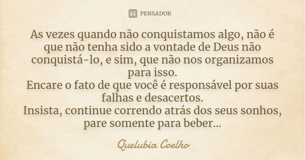 As vezes quando não conquistamos algo, não é que não tenha sido a vontade de Deus não conquistá-lo, e sim, que não nos organizamos para isso. Encare o fato de q... Frase de Quelubia Coelho.