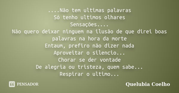 ....Não tem ultimas palavras Só tenho ultimos olhares Sensações.... Não quero deixar ninguem na ilusão de que direi boas palavras na hora da morte Entaum, prefi... Frase de Quelubia coelho.