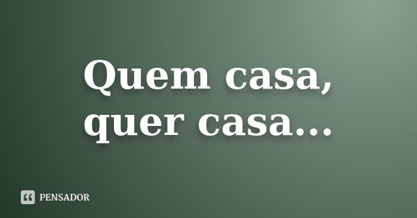 Quem casa, quer casa...