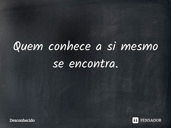 Quem conhece a si mesmo se encontra.⁠