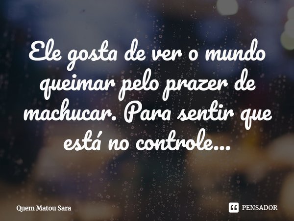⁠Ele gosta de ver o mundo queimar pelo prazer de machucar. Para sentir que está no controle...... Frase de Quem Matou Sara.