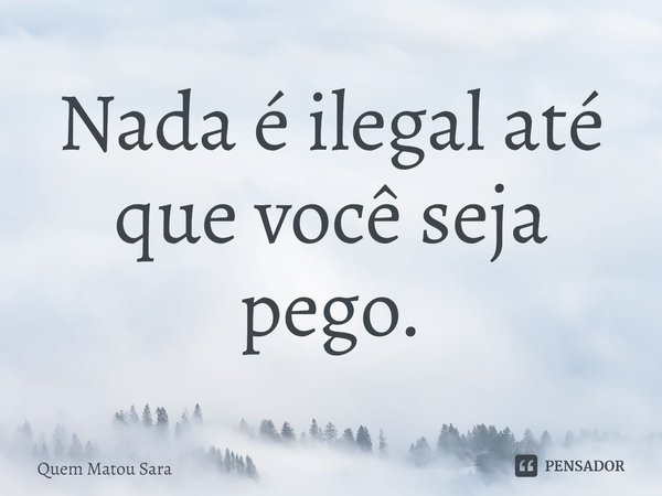 ⁠Nada é ilegal até que você seja pego.... Frase de Quem Matou Sara.