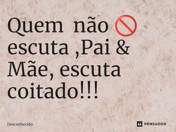 ⁠Quem não 🚫 escuta ,Pai & Mãe, escuta coitado!!!