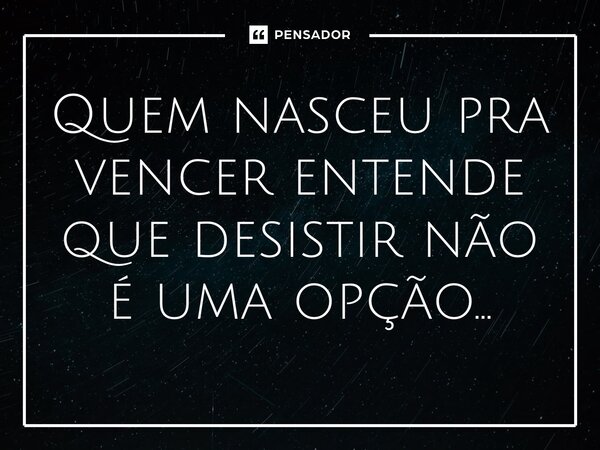 ⁠Quem nasceu pra vencer entende que desistir não é uma opção...