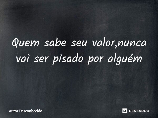⁠Quem sabe seu valor,nunca vai ser pisado por alguém... Frase de Autor desconhecido.