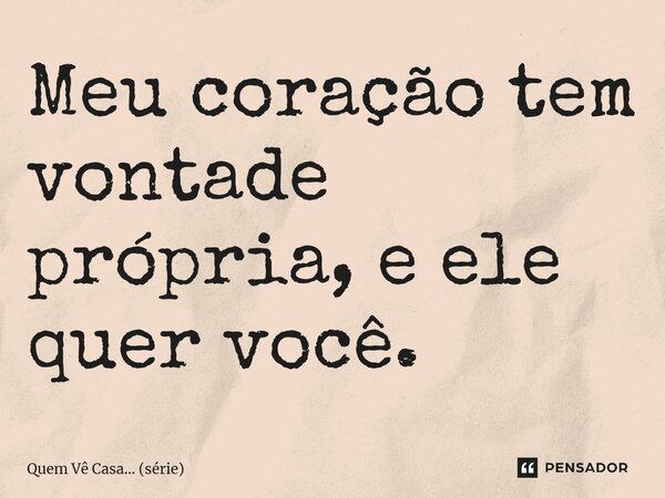 ⁠Meu coração tem vontade própria, e ele quer você.... Frase de Quem Vê Casa (série).