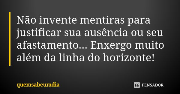 Não invente mentiras para justificar sua ausência ou seu afastamento... Enxergo muito além da linha do horizonte!... Frase de quemsabeumdia.