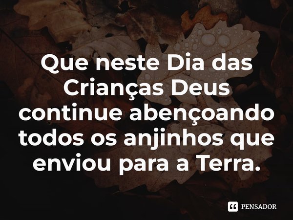 ⁠Que neste Dia das Crianças Deus continue abençoando todos os anjinhos que enviou para a Terra.