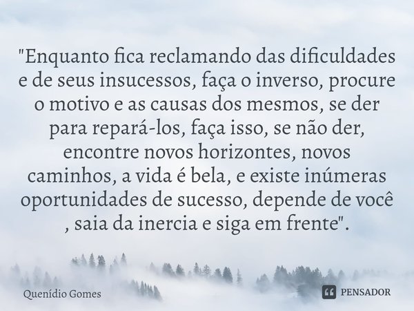 ⁠"Enquanto fica reclamando das dificuldades e de seus insucessos, faça o inverso, procure o motivo e as causas dos mesmos, se der para repará-los, faça iss... Frase de Quenídio Gomes.