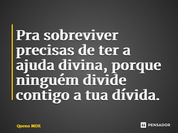 ⁠Pra sobreviver precisas de ter a ajuda divina, porque ninguém divide contigo a tua dívida.... Frase de Queno MDE.