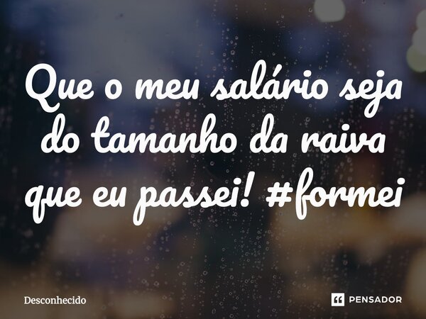 ⁠Que o meu salário seja do tamanho da raiva que eu passei! #formei