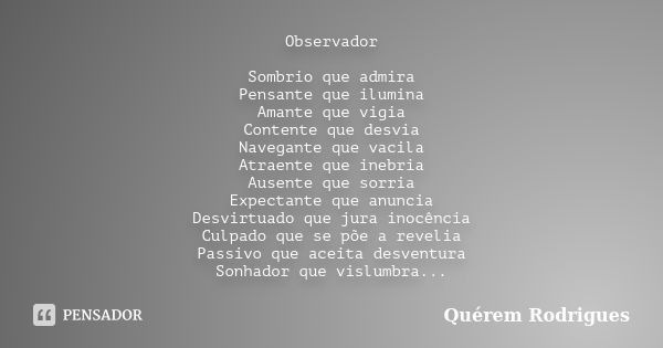 Observador Sombrio que admira Pensante que ilumina Amante que vigia Contente que desvia Navegante que vacila Atraente que inebria Ausente que sorria Expectante ... Frase de Quérem Rodrigues.