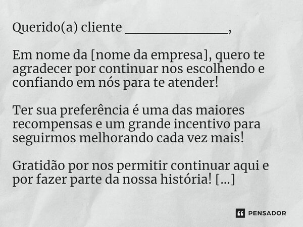 ⁠Querido(a) cliente __________, Em nome da [nome da empresa], quero te agradecer por continuar nos escolhendo e confiando em nós para te atender! Ter sua prefer
