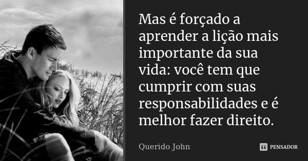 Mas é forçado a aprender a lição mais importante da sua vida: você tem que cumprir com suas responsabilidades e é melhor fazer direito.... Frase de Querido John.