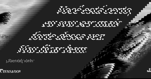Você está certo, eu vou ser mais forte dessa vez. Vou ficar bem.... Frase de Querido John.