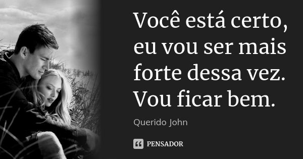 Você está certo, eu vou ser mais forte dessa vez. Vou ficar bem.... Frase de Querido John.