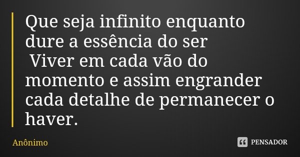 Que seja infinito enquanto dure a essência do ser Viver em cada vão do momento e assim engrander cada detalhe de permanecer o haver.... Frase de Anônimo.