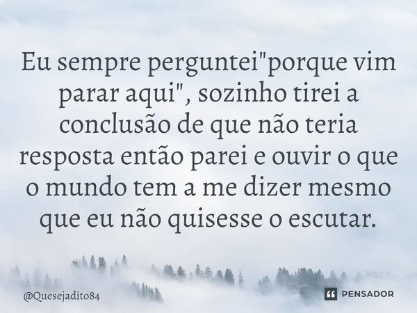 ⁠eu Sempre Perguntei Porque Vim Quesejadito84 Pensador 6037