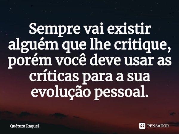 ⁠Sempre vai existir alguém que lhe critique, porém você deve usar as críticas para a sua evolução pessoal.... Frase de Quétura Raquel.