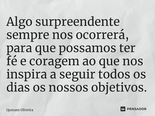 ⁠Algo surpreendente sempre nos ocorrerá, para que possamos ter fé e coragem ao que nos inspira a seguir todos os dias os nossos objetivos.... Frase de Queuam Oliveira.